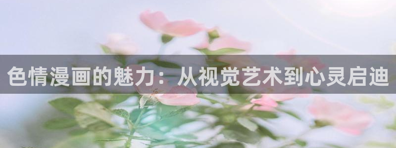3d同人动漫的软件：色情漫画的魅力：从视觉艺术到心灵启迪
